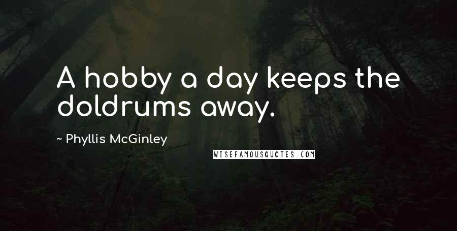 Phyllis McGinley Quotes: A hobby a day keeps the doldrums away.
