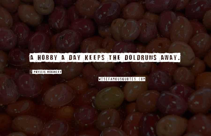 Phyllis McGinley Quotes: A hobby a day keeps the doldrums away.