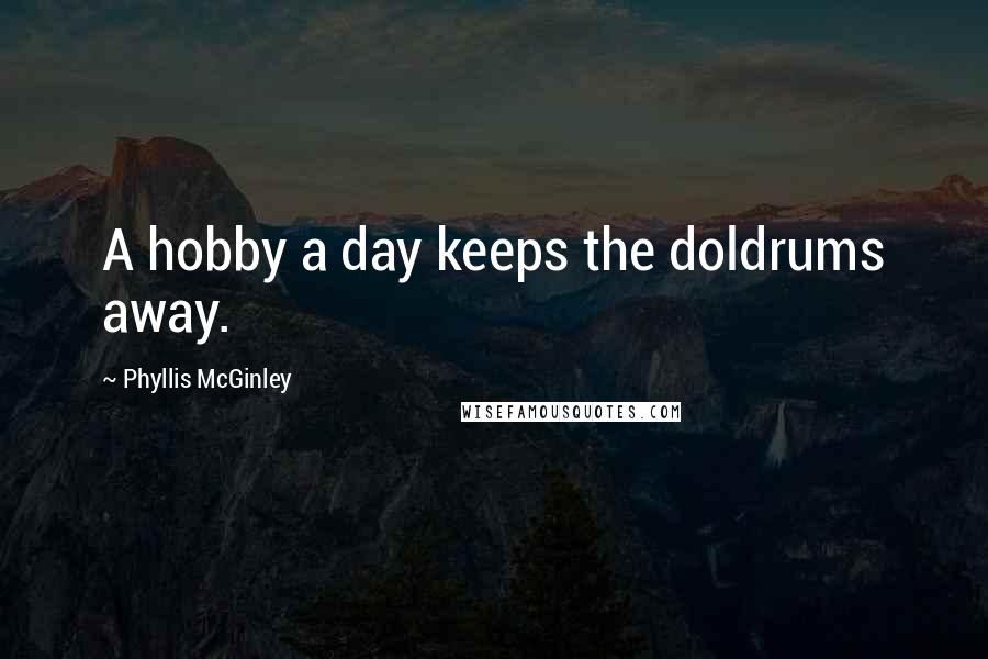 Phyllis McGinley Quotes: A hobby a day keeps the doldrums away.