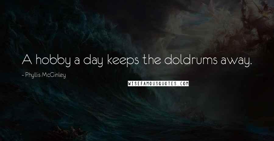 Phyllis McGinley Quotes: A hobby a day keeps the doldrums away.