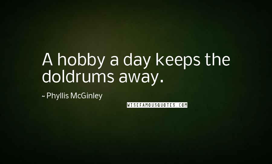 Phyllis McGinley Quotes: A hobby a day keeps the doldrums away.
