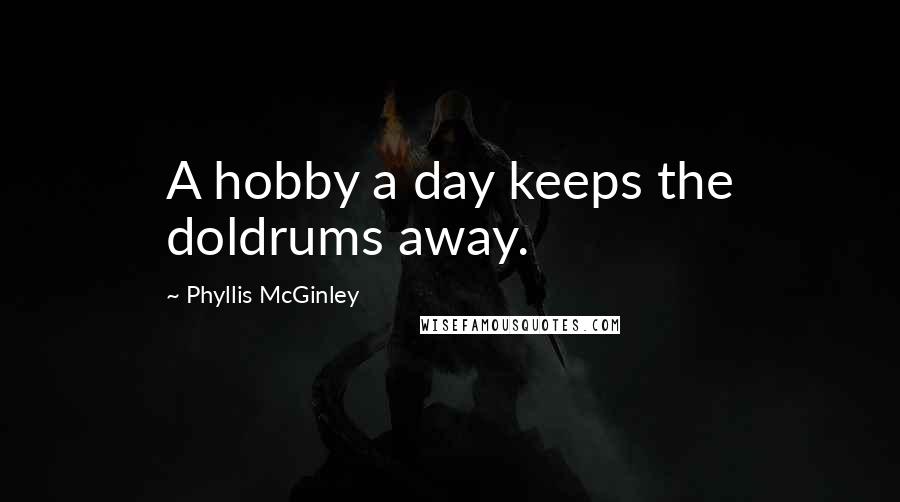 Phyllis McGinley Quotes: A hobby a day keeps the doldrums away.