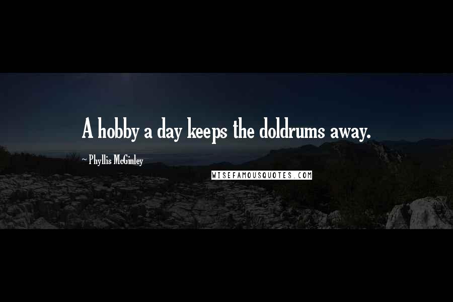 Phyllis McGinley Quotes: A hobby a day keeps the doldrums away.