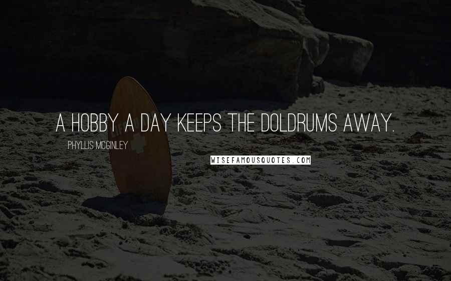 Phyllis McGinley Quotes: A hobby a day keeps the doldrums away.