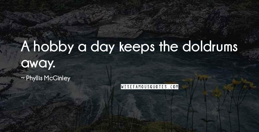 Phyllis McGinley Quotes: A hobby a day keeps the doldrums away.