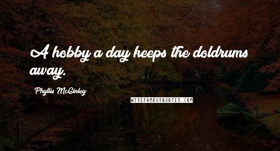 Phyllis McGinley Quotes: A hobby a day keeps the doldrums away.