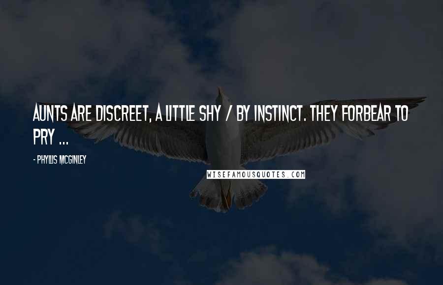 Phyllis McGinley Quotes: Aunts are discreet, a little shy / By instinct. They forbear to pry ...