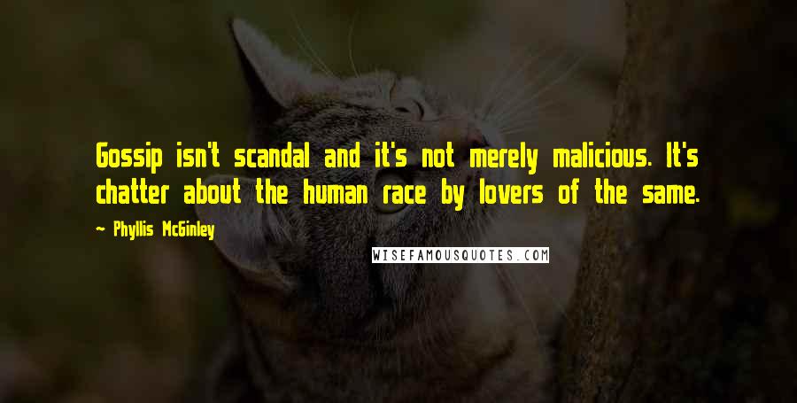 Phyllis McGinley Quotes: Gossip isn't scandal and it's not merely malicious. It's chatter about the human race by lovers of the same.