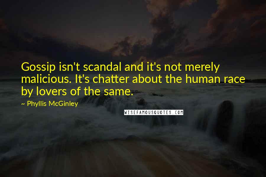 Phyllis McGinley Quotes: Gossip isn't scandal and it's not merely malicious. It's chatter about the human race by lovers of the same.