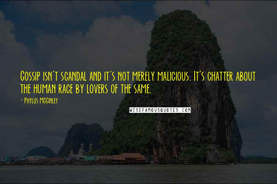 Phyllis McGinley Quotes: Gossip isn't scandal and it's not merely malicious. It's chatter about the human race by lovers of the same.