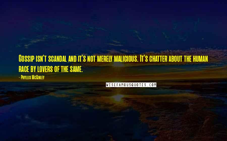 Phyllis McGinley Quotes: Gossip isn't scandal and it's not merely malicious. It's chatter about the human race by lovers of the same.