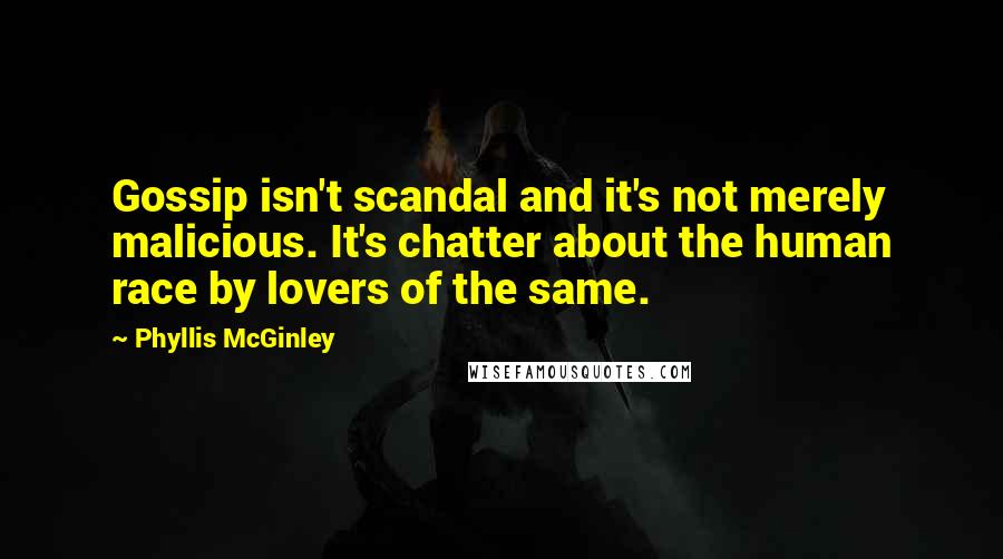 Phyllis McGinley Quotes: Gossip isn't scandal and it's not merely malicious. It's chatter about the human race by lovers of the same.