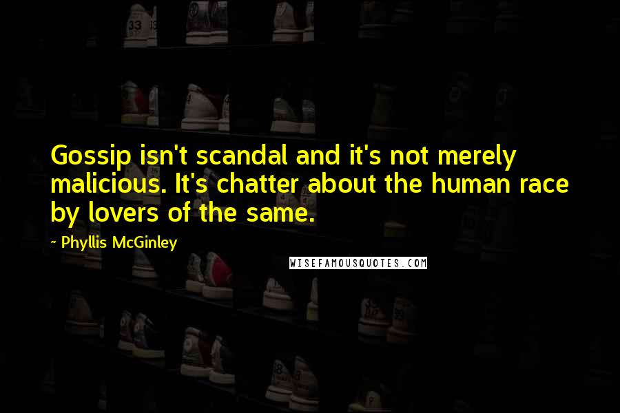 Phyllis McGinley Quotes: Gossip isn't scandal and it's not merely malicious. It's chatter about the human race by lovers of the same.