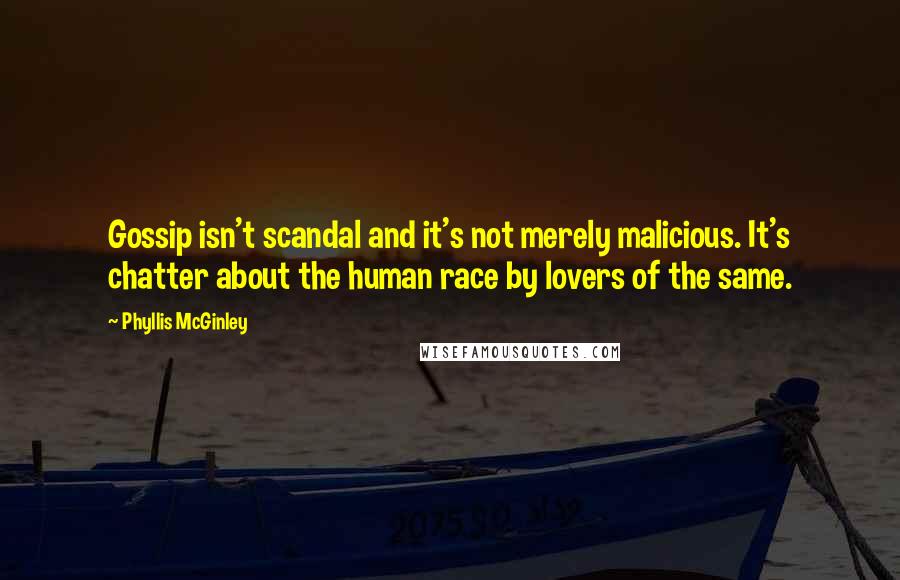 Phyllis McGinley Quotes: Gossip isn't scandal and it's not merely malicious. It's chatter about the human race by lovers of the same.