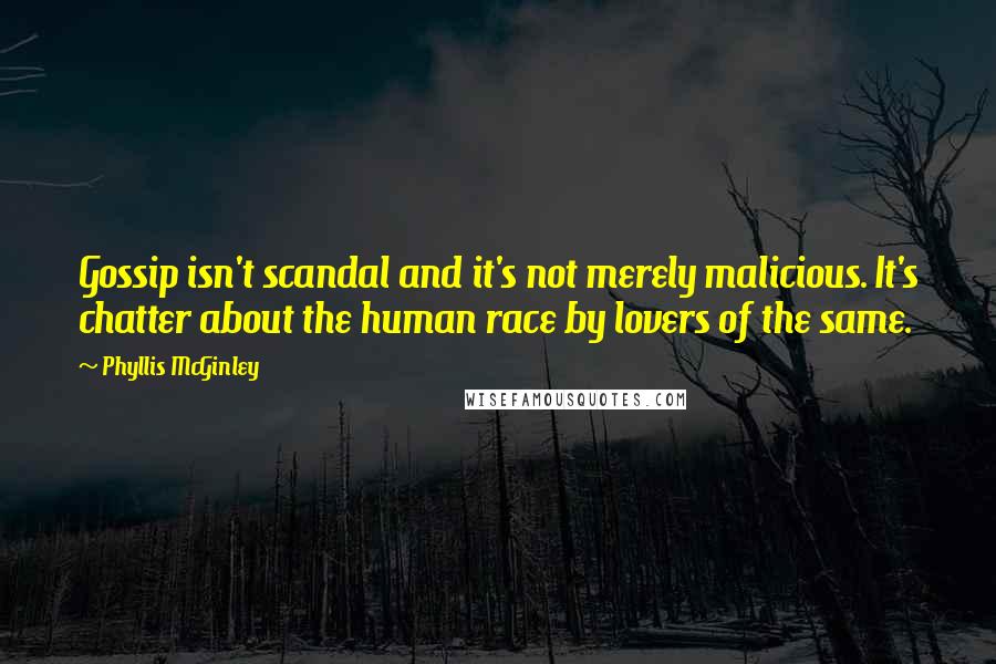 Phyllis McGinley Quotes: Gossip isn't scandal and it's not merely malicious. It's chatter about the human race by lovers of the same.