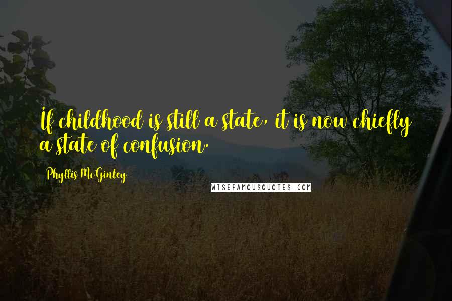 Phyllis McGinley Quotes: If childhood is still a state, it is now chiefly a state of confusion.