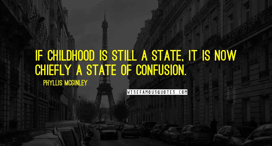 Phyllis McGinley Quotes: If childhood is still a state, it is now chiefly a state of confusion.