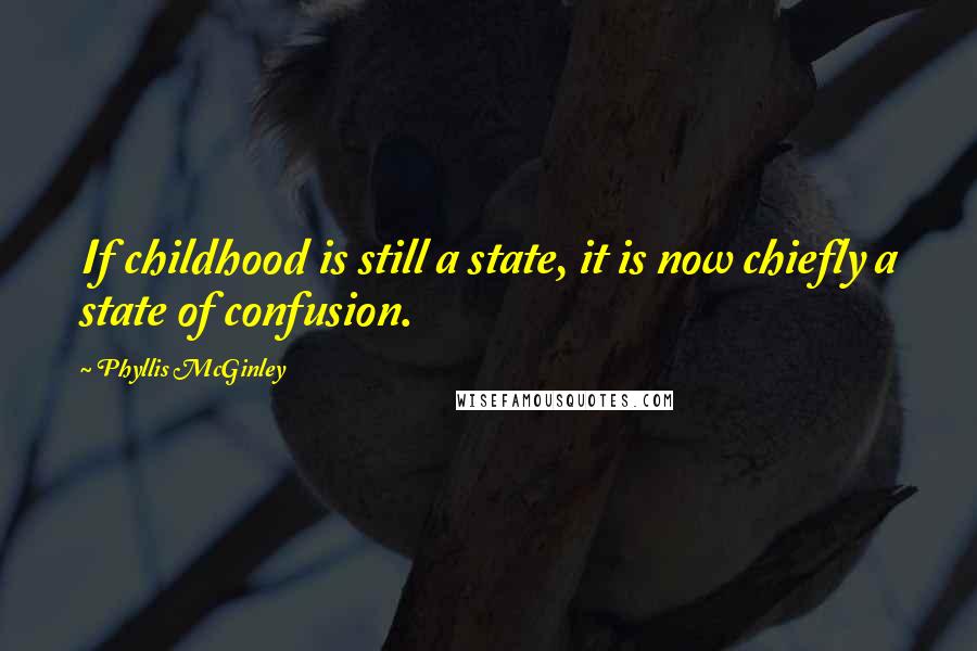 Phyllis McGinley Quotes: If childhood is still a state, it is now chiefly a state of confusion.