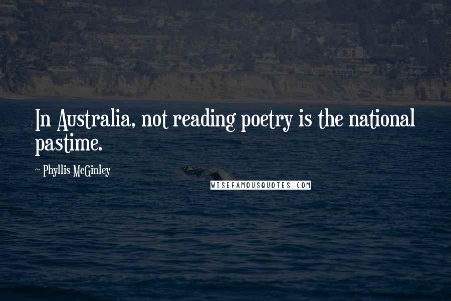 Phyllis McGinley Quotes: In Australia, not reading poetry is the national pastime.