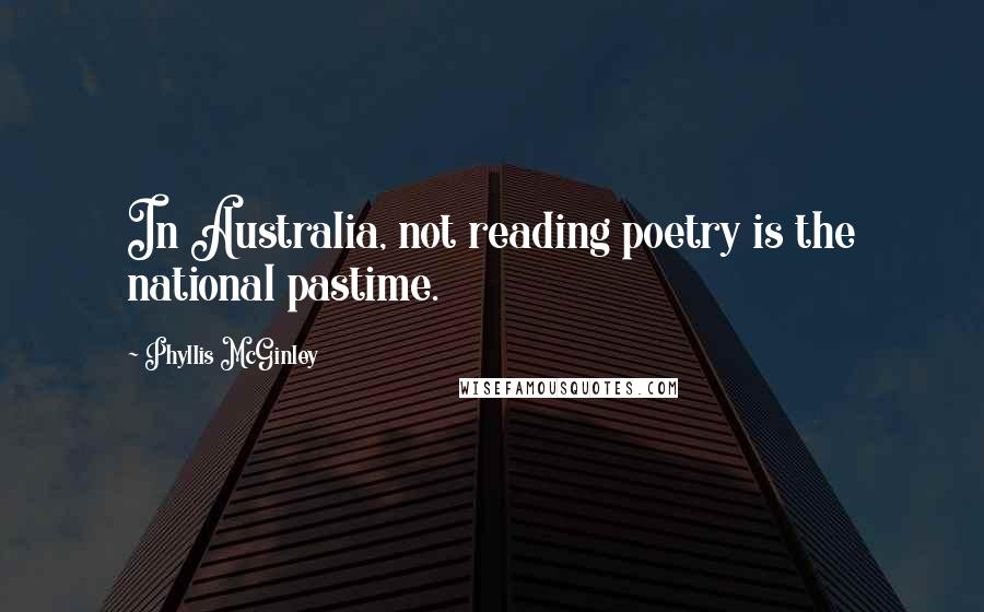 Phyllis McGinley Quotes: In Australia, not reading poetry is the national pastime.