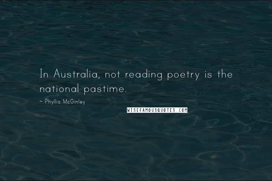 Phyllis McGinley Quotes: In Australia, not reading poetry is the national pastime.