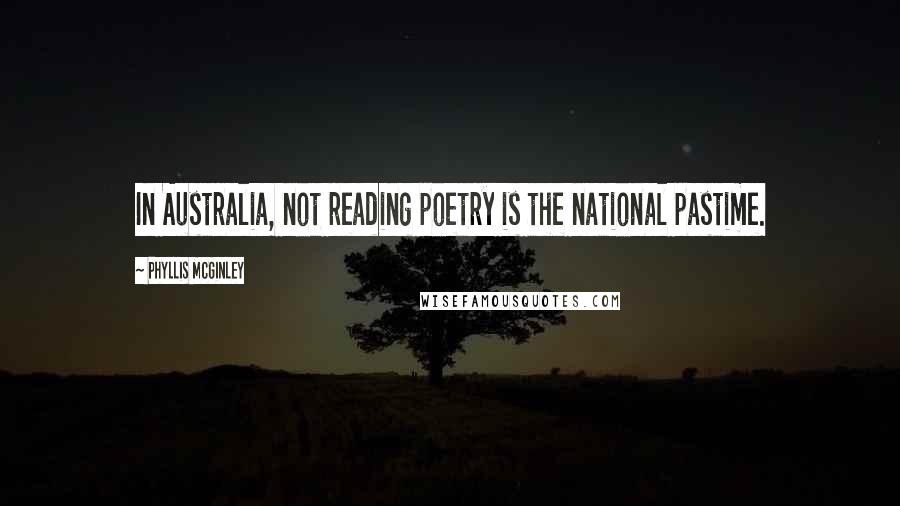 Phyllis McGinley Quotes: In Australia, not reading poetry is the national pastime.