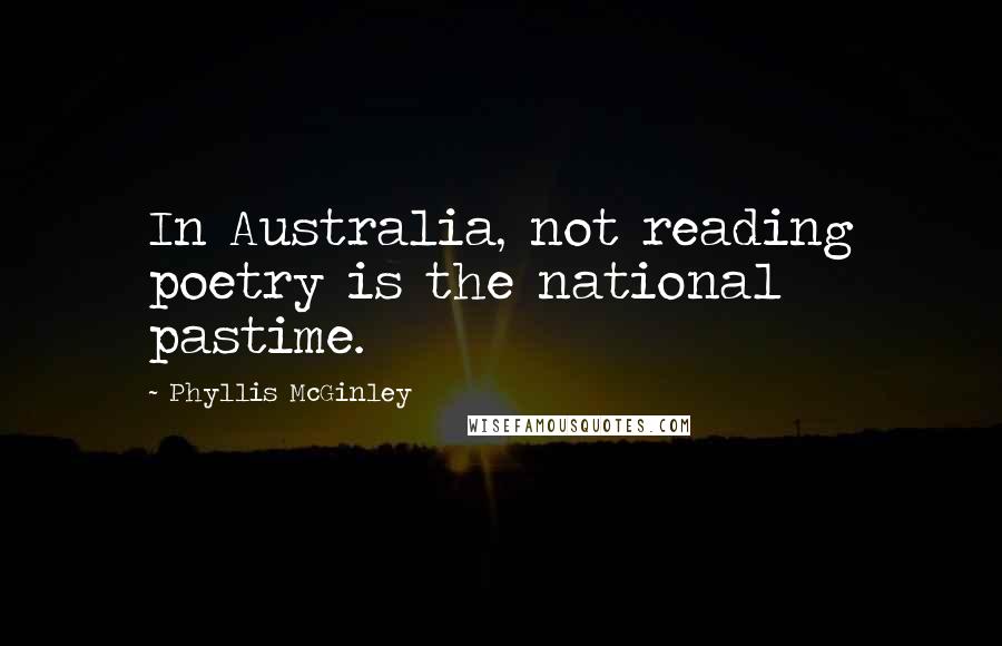 Phyllis McGinley Quotes: In Australia, not reading poetry is the national pastime.