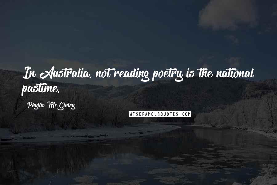 Phyllis McGinley Quotes: In Australia, not reading poetry is the national pastime.