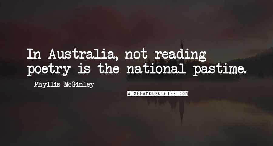 Phyllis McGinley Quotes: In Australia, not reading poetry is the national pastime.