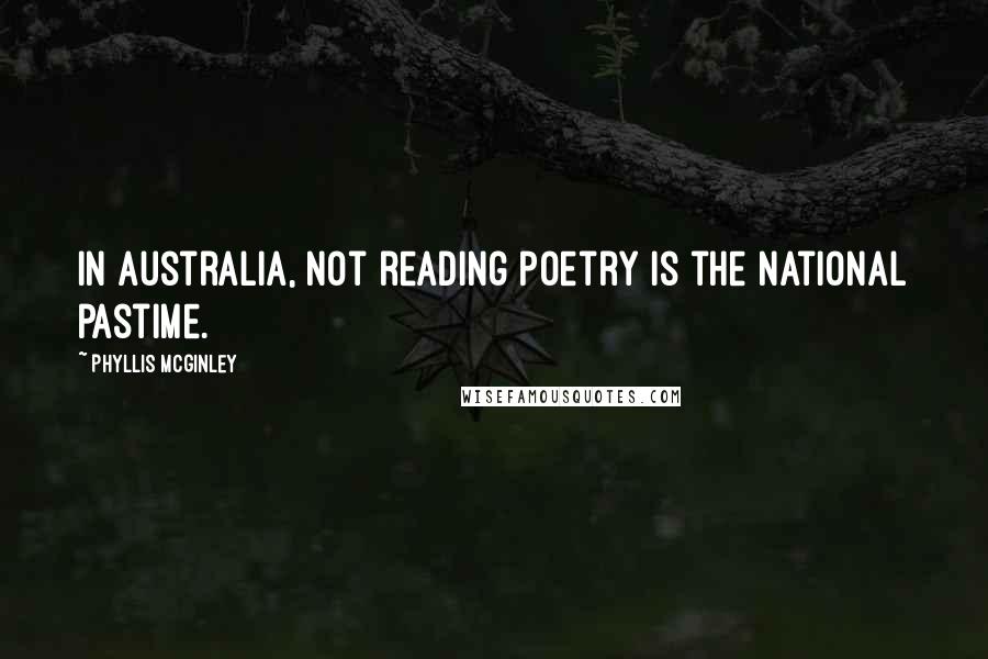 Phyllis McGinley Quotes: In Australia, not reading poetry is the national pastime.