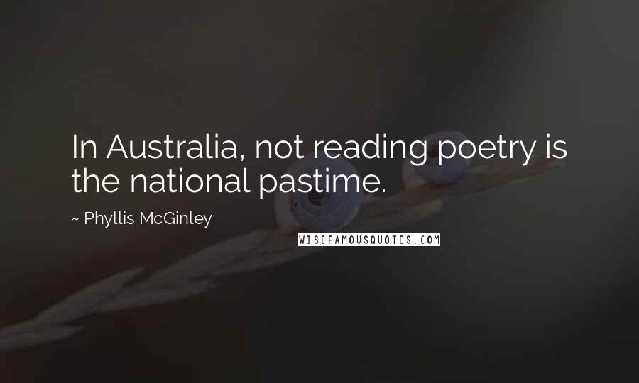 Phyllis McGinley Quotes: In Australia, not reading poetry is the national pastime.