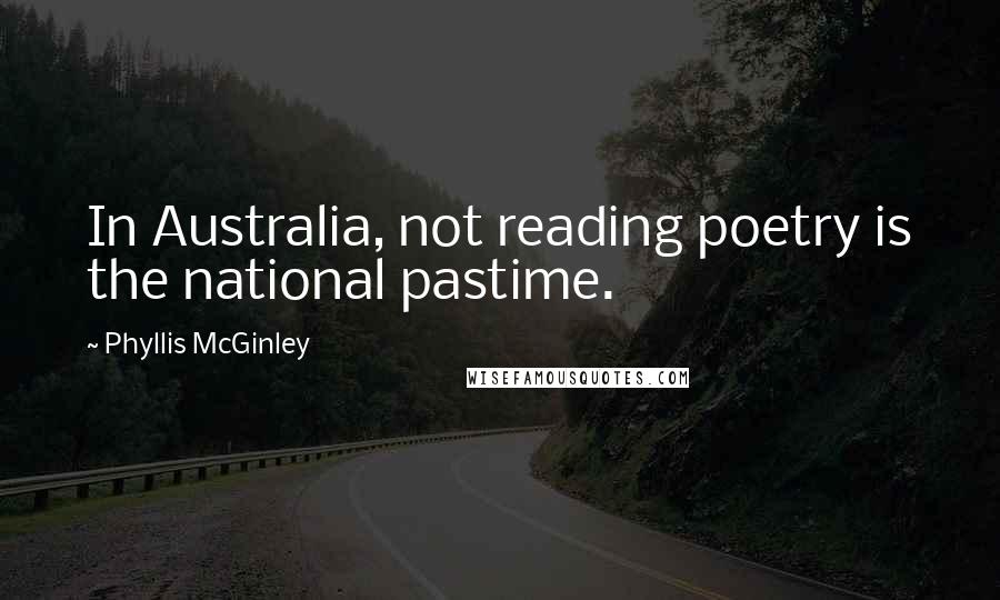 Phyllis McGinley Quotes: In Australia, not reading poetry is the national pastime.