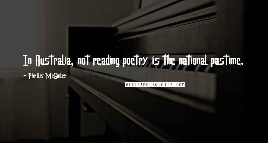 Phyllis McGinley Quotes: In Australia, not reading poetry is the national pastime.