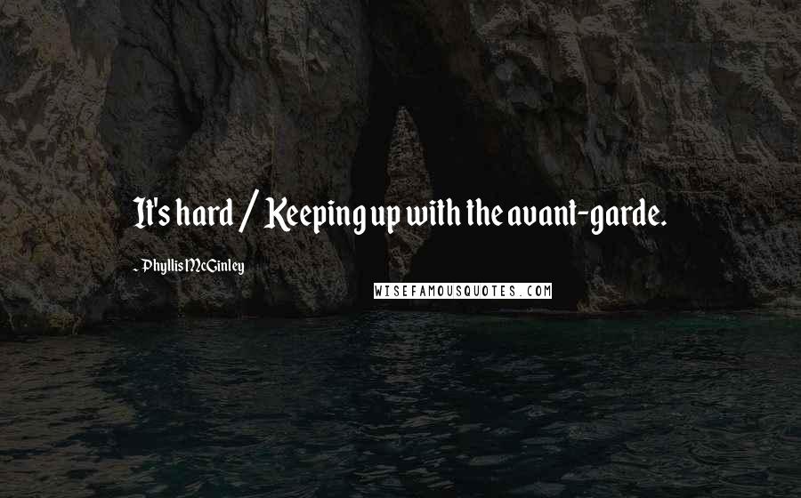 Phyllis McGinley Quotes: It's hard / Keeping up with the avant-garde.