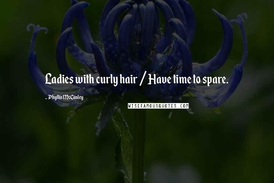 Phyllis McGinley Quotes: Ladies with curly hair / Have time to spare.