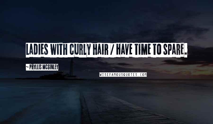 Phyllis McGinley Quotes: Ladies with curly hair / Have time to spare.