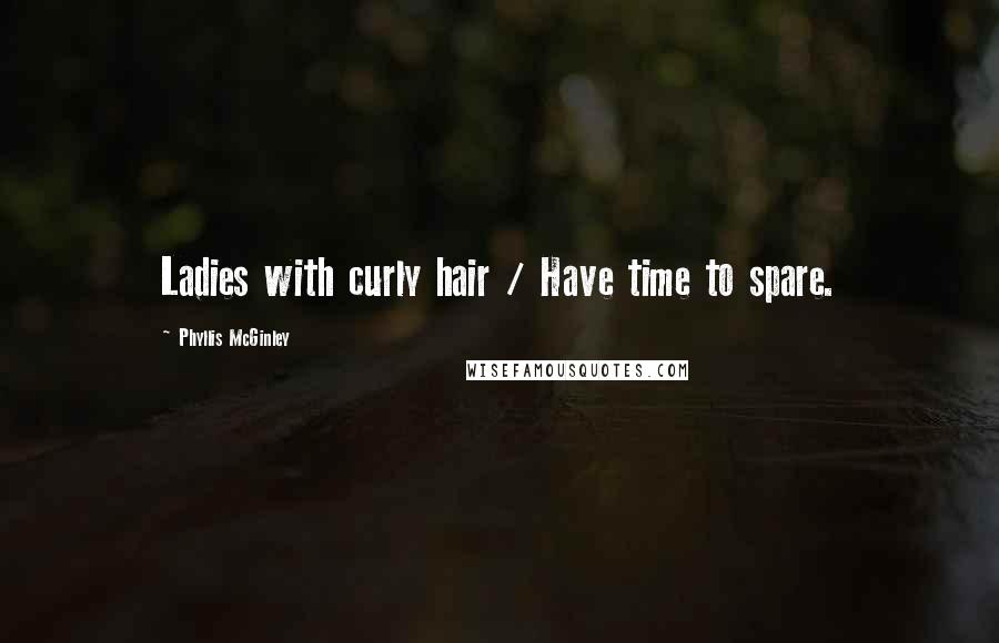 Phyllis McGinley Quotes: Ladies with curly hair / Have time to spare.