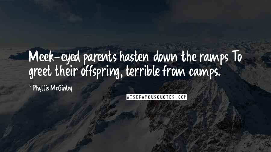 Phyllis McGinley Quotes: Meek-eyed parents hasten down the ramps To greet their offspring, terrible from camps.