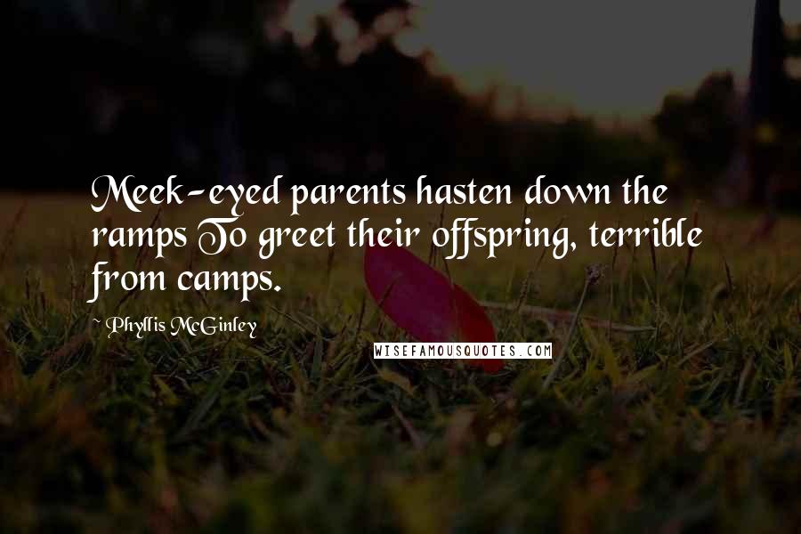 Phyllis McGinley Quotes: Meek-eyed parents hasten down the ramps To greet their offspring, terrible from camps.