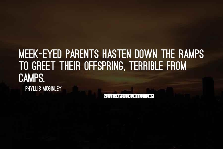 Phyllis McGinley Quotes: Meek-eyed parents hasten down the ramps To greet their offspring, terrible from camps.