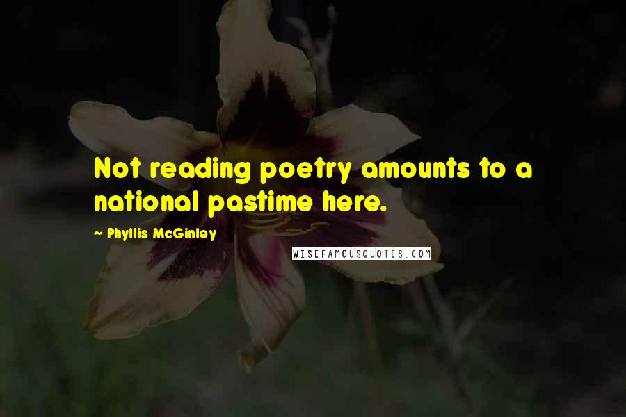 Phyllis McGinley Quotes: Not reading poetry amounts to a national pastime here.