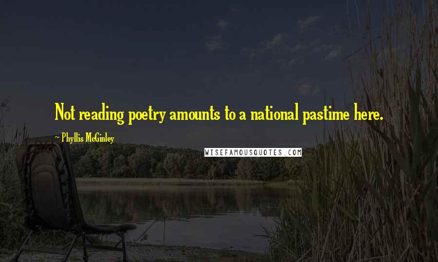 Phyllis McGinley Quotes: Not reading poetry amounts to a national pastime here.