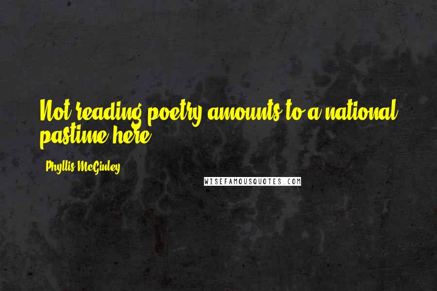 Phyllis McGinley Quotes: Not reading poetry amounts to a national pastime here.