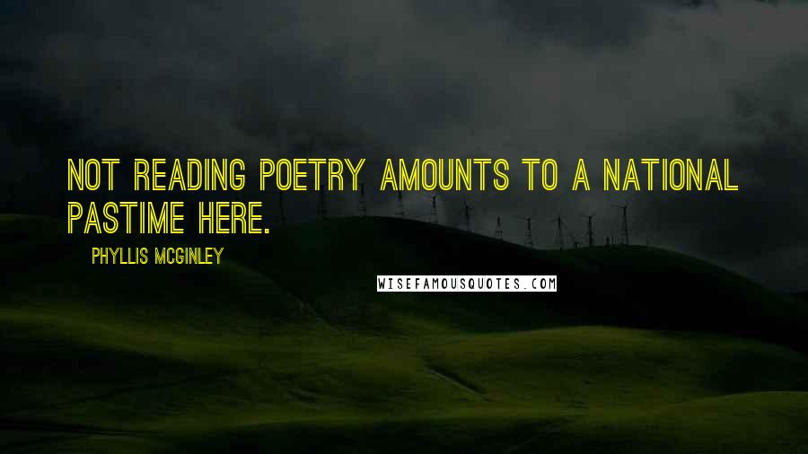 Phyllis McGinley Quotes: Not reading poetry amounts to a national pastime here.