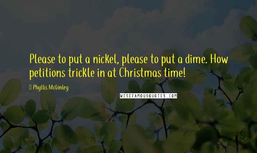 Phyllis McGinley Quotes: Please to put a nickel, please to put a dime. How petitions trickle in at Christmas time!