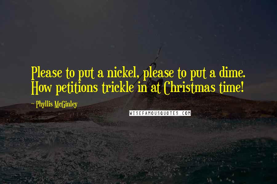 Phyllis McGinley Quotes: Please to put a nickel, please to put a dime. How petitions trickle in at Christmas time!