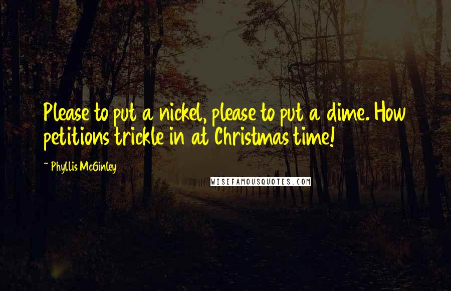 Phyllis McGinley Quotes: Please to put a nickel, please to put a dime. How petitions trickle in at Christmas time!