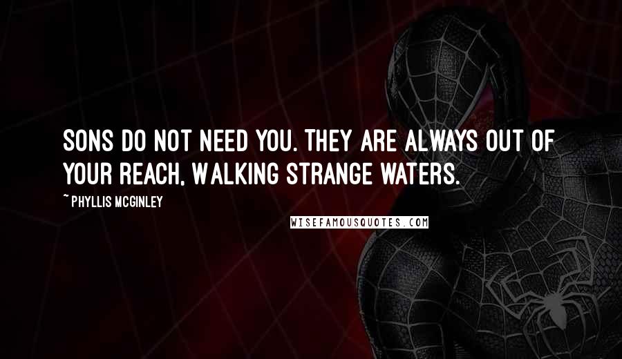 Phyllis McGinley Quotes: Sons do not need you. They are always out of your reach, Walking strange waters.
