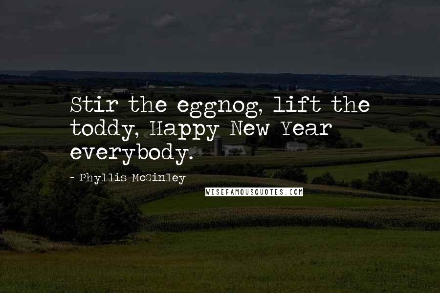 Phyllis McGinley Quotes: Stir the eggnog, lift the toddy, Happy New Year everybody.