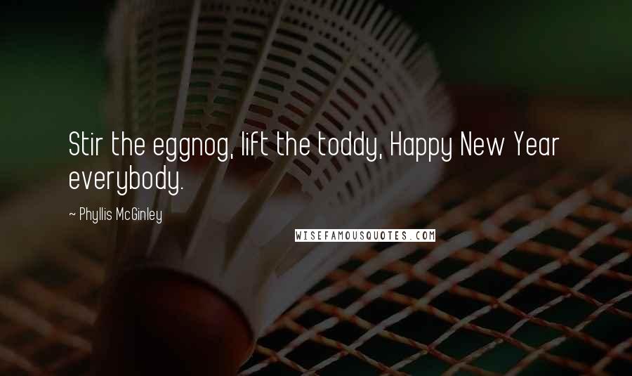 Phyllis McGinley Quotes: Stir the eggnog, lift the toddy, Happy New Year everybody.
